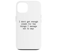 I Don't Get Enough Credit for The Things I Manage Not to Say Coque pour iPhone 13
