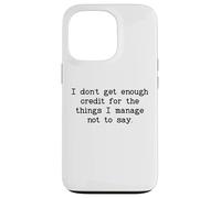 I Don't Get Enough Credit for The Things I Manage Not to Say Coque pour iPhone 13 Pro