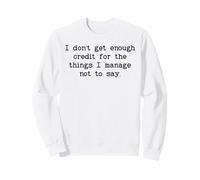 I Don't Get Enough Credit for The Things I Manage Not to Say Sweatshirt