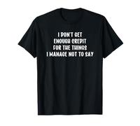 I Don't Get Enough Credit for The Things I Manage Not to Say T-Shirt