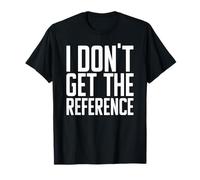 I Don't Get the Reference - Funny Confused Not Famililiar Lost T-Shirt