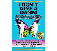 I DON'T GIVE A DAMN! Free Yourself from the Fear of Others' Judgment in 3 weeks and finally live your Authentic Life!: The Guide to Silencing the ... Others Think. 20 Printable Practice Exercises