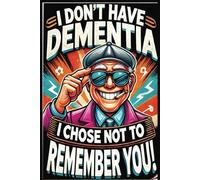 I don't have dementia, I chose not to remember you!: Some things are worth remembering-others? Not so much, Perfect gift for friends, family or co-workers.