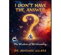 I DON'T HAVE THE ANSWER: The Wisdom of Not Knowing