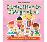 I Don't Have To Change At All Baby & Toddler Size & Shape