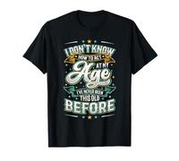 I Don't Know How to Agt at My Age I've Never Been This Old T-Shirt