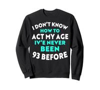 I Don't Know How to Agt My Age I've Never Been 93 Before Sweatshirt