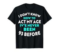 I Don't Know How to Agt My Age I've Never Been 93 Before T-Shirt