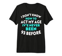 I Don't Know How to Agt My Age I've Never Been 93 Before T-Shirt Haut de Gamme