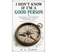 I DON'T KNOW IF I'M A GOOD PERSON: Understanding the Unstable Self-Worth Left by Childhood Trauma - and How to Finally Find Your Ground