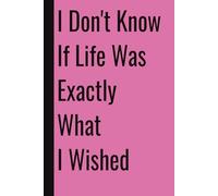 I Don't Know If Life Was Exactly What I Wished: 110 Blank Pages | 6x9Inches | Funny Notebook Gift Ideas, Sarcastic Saying Work Gag Gift for, Girls, ... Boss, Coworkers, Colleagues, Best Friend