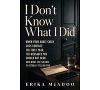 I Don't Know What I Did: When Your Adult Child Cuts Contact - The First Year, the Messages You Should Not Send, and What the Silence Is Actually Telling You