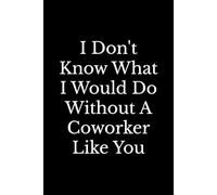 I Don't Know What I Would Do Without A Coworker Like You: A Funny Blank Lined Notebook