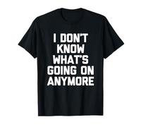 I Don't Know What's Going on Anymore - Dire drôle Sarcastique T-Shirt