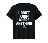 I Don't Know Where Anything is - Fun Saying Sarcastic Novelty T-Shirt