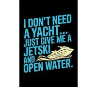 I DON'T NEED A YACHT, JUST GIVE ME A JETSKI AND OPEN WATER: A Freedom-Fueled Watercraft Journal for Ride Logs & Adventure Planning