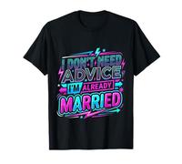 I Don't Need Advice I'm Already Married Mariage, Couple - T-Shirt