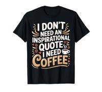 I Don't Need an Inspirational Quote I Need Coffee |- T-Shirt