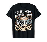 I Don't Need an Inspirational Quote I Need Coffee - T-Shirt