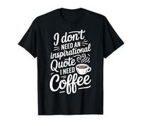 I Don't Need an Inspirational Quote I Need Coffee - T-Shirt