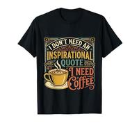I Don't Need an Inspirational Quote I Need Coffee - T-Shirt