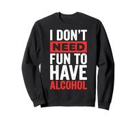 I Don't Need Fun to Have Alcohol Sweatshirt
