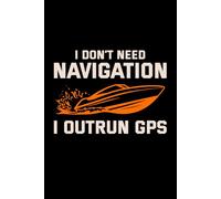 I DON'T NEED NAVIGATION, I OUTRUN GPS: A Powerboat & High-Performance Boating Journal for Ride Logs & Adventure