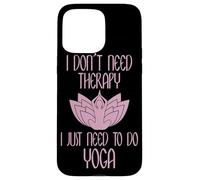 I Don't Need Therapy I Just Need to Do Yoga Coque pour iPhone 15 Pro Max