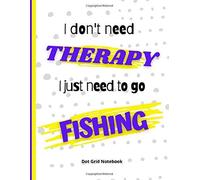 I Don't Need Therapy I Just Need To Go Fishing : Dot Grid Notebook: For Fishing Lover Drawing Writing Painting Sketching Or Doodling 120 Pages 8.5 X 11 Inches For Kids, Boys And Girls Gifts F