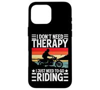 I Don't Need Therapy I Just Need to Go Riding - Motorcycle Coque pour iPhone 16 Pro Max