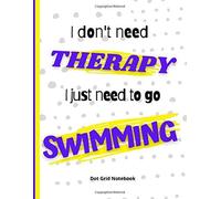I Don't Need Therapy I Just Need To Go Swimming : Dot Grid Notebook: For Swimming Lover Drawing Writing Painting Sketching Or Doodling 120 Pages 8.5 X 11 Inches For Kids, Boys And Girls Gifts