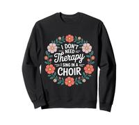 I Don't Need Therapy I Sing in A Choir Choral Singer - Sweatshirt