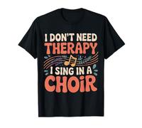 I Don't Need Therapy I Sing in A Choir Choral Singer |- T-Shirt