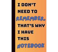 I Don't Need To Remember, That's Why I Have This Notebook: Funny Gift Lined Notebook for Family and Friends