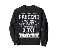 I Don't Pretend to Be Something I'm Not I Know I'm A Bitch Sweatshirt