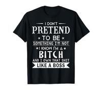 I Don't Pretend to Be Something I'm Not I Know I'm A Bitch T-Shirt