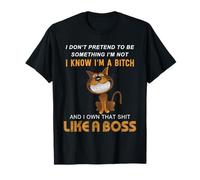 I Don't Pretend to Be Something I'm Not I Know I'm A Bitch T-Shirt