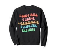i Don't Rise and Shine i Caffeinate and Hope for The Best Sweatshirt