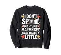 I Don't Spoil My Pygmy Marmoset Okay Maybe a Little Sweatshirt