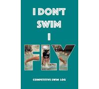 I Don't Swim I Fly: A Competitive Swim Log Book - Track Training, Meets & Personal Bests | Butterfly Edition for Girls - Teal Cover