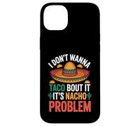 I Don't Wanna Taco Bout It It's Nacho Problem - Coque pour iPhone 14 Plus
