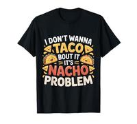 I Don't Wanna Taco Bout It It's Nacho Problem |- T-Shirt