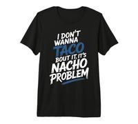 I Don't Wanna Taco Bout It It's Nacho Problem - T-Shirt Haut de Gamme