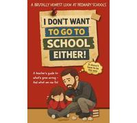 I Don't Want to Go to School Either!: A teacher’s guide to what’s gone wrong - and what we can fix