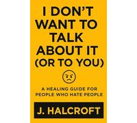 I Don't Want to Talk About It (Or to You): A Healing Guide for People Who Hate People