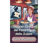 I Dossier Criminali del Food Truck della Zuppa: Un Cozy Mystery Culinario di Piccola Città: Cucina, Frode e Segreti Letali