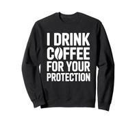 I Drink Coffee for Your Protection Sweatshirt