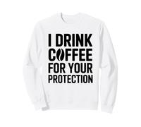 I Drink Coffee for Your Protection Sweatshirt