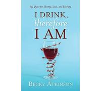 I Drink, Therefore I Am: My Quest For Identity, Love, And Sobriety