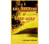 I Eat, Breathe & Sleep Golf I. MICHAEL KEMPER (Auteur)